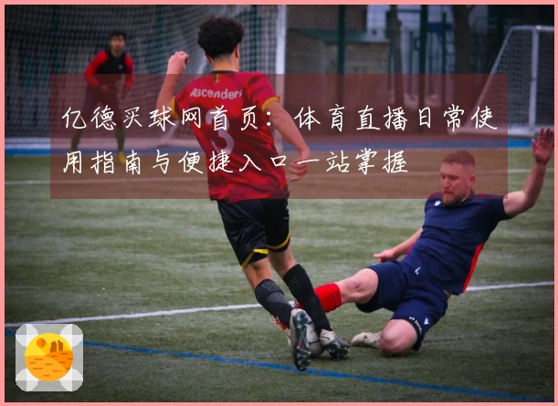 亿德买球网首页：体育直播日常使用指南与便捷入口一站掌握