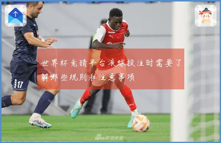 世界杯竞猜平台滚球投注时需要了解哪些规则和注意事项