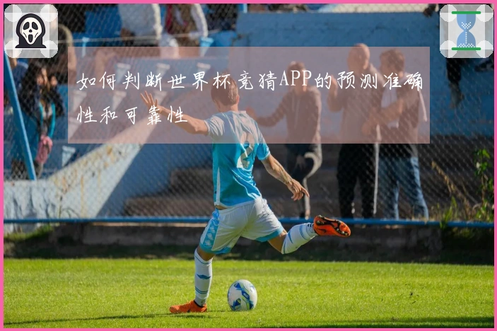 如何判断世界杯竞猜APP的预测准确性和可靠性