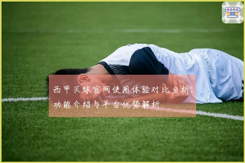 西甲买球官网使用体验对比分析：功能介绍与平台优势解析