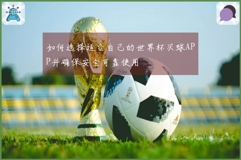 如何选择适合自己的世界杯买球APP并确保安全可靠使用