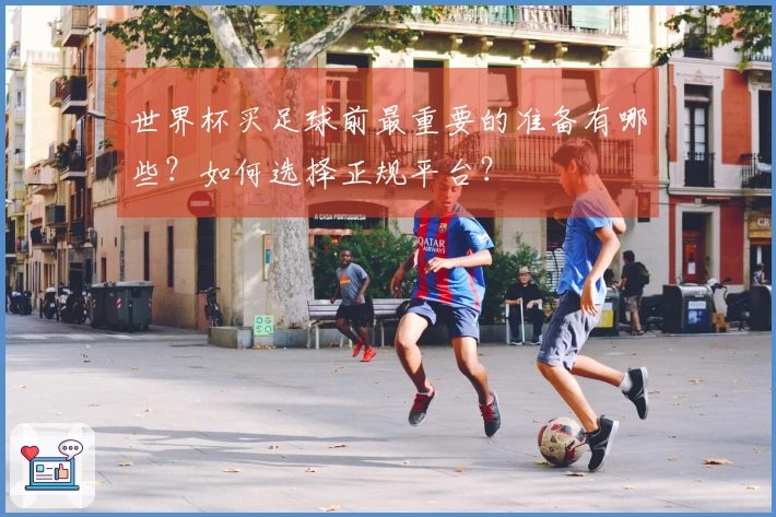 世界杯买足球前最重要的准备有哪些？如何选择正规平台？