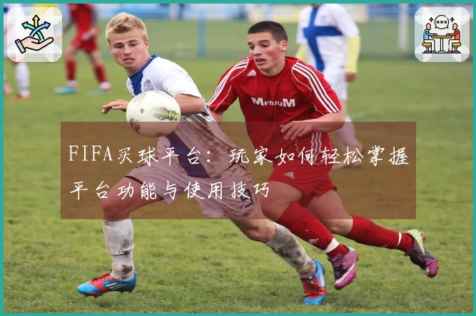 FIFA买球平台：玩家如何轻松掌握平台功能与使用技巧