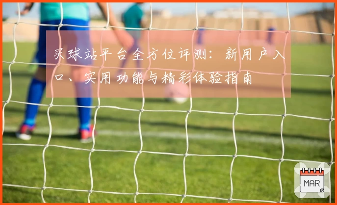买球站平台全方位评测:新用户入口、实用功能与精彩体验指南