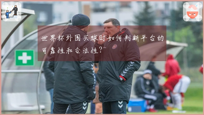 世界杯外围买球时如何判断平台的可靠性和合法性？