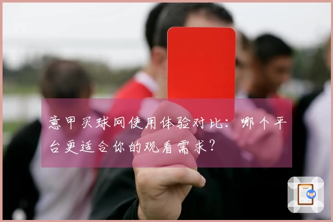 意甲买球网使用体验对比：哪个平台更适合你的观看需求？