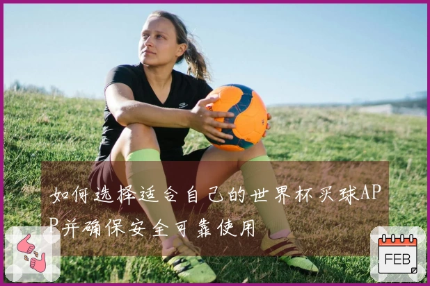 如何选择适合自己的世界杯买球APP并确保安全可靠使用