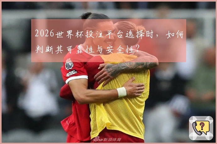 2026世界杯投注平台选择时,如何判断其可靠性与安全性?