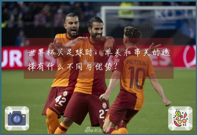 世界杯买足球时，单关和串关的选择有什么不同与优势？