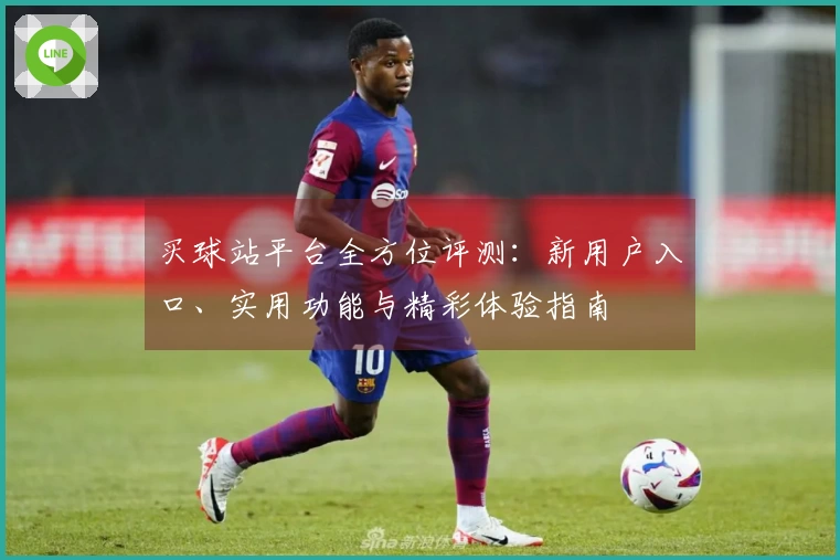 买球站平台全方位评测：新用户入口、实用功能与精彩体验指南
