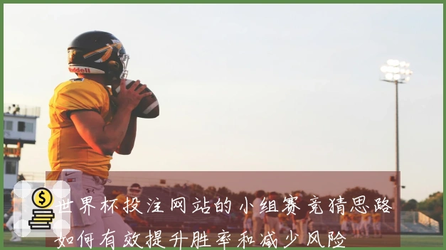 世界杯投注网站的小组赛竞猜思路如何有效提升胜率和减少风险