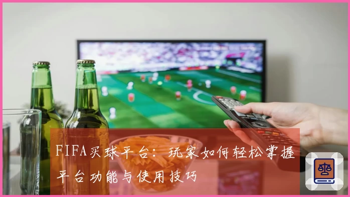 FIFA买球平台：玩家如何轻松掌握平台功能与使用技巧