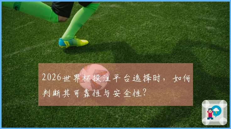 2026世界杯投注平台选择时，如何判断其可靠性与安全性？