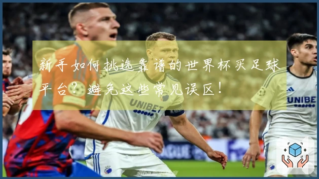 新手如何挑选靠谱的世界杯买足球平台？避免这些常见误区！