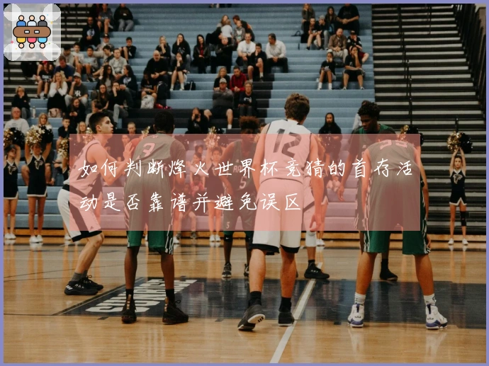 如何判断烽火世界杯竞猜的首存活动是否靠谱并避免误区