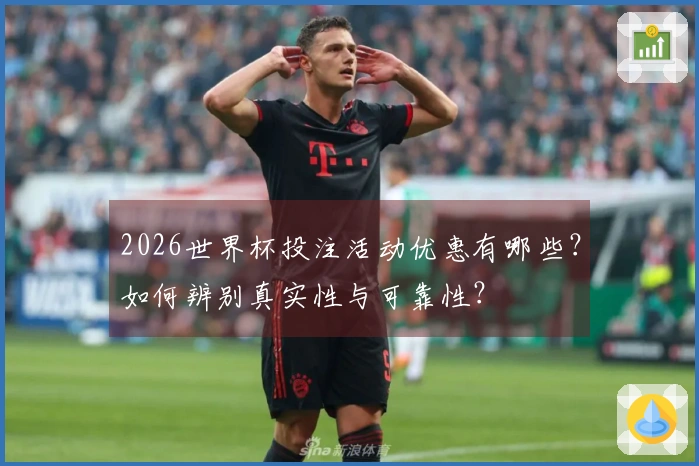 2026世界杯投注活动优惠有哪些？如何辨别真实性与可靠性？