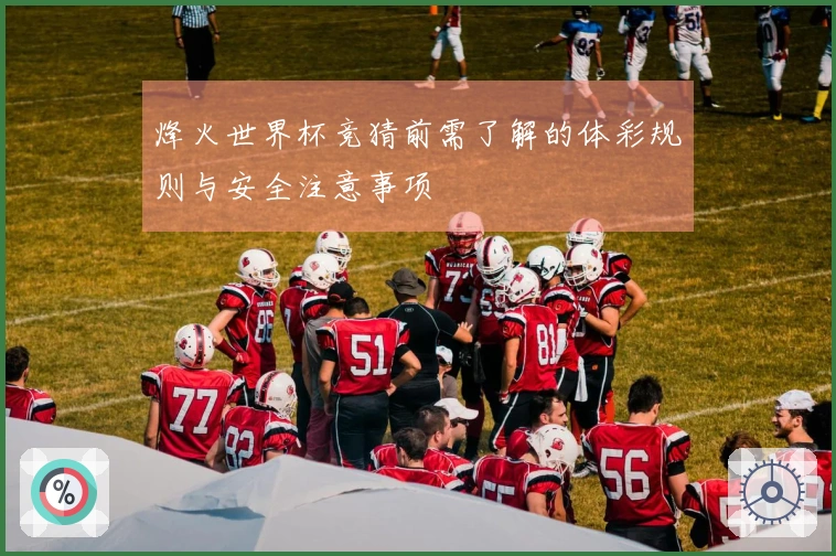 烽火世界杯竞猜前需了解的体彩规则与安全注意事项