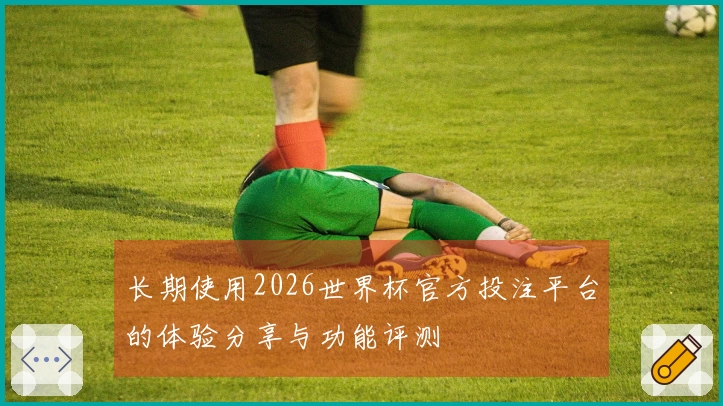 长期使用2026世界杯官方投注平台的体验分享与功能评测