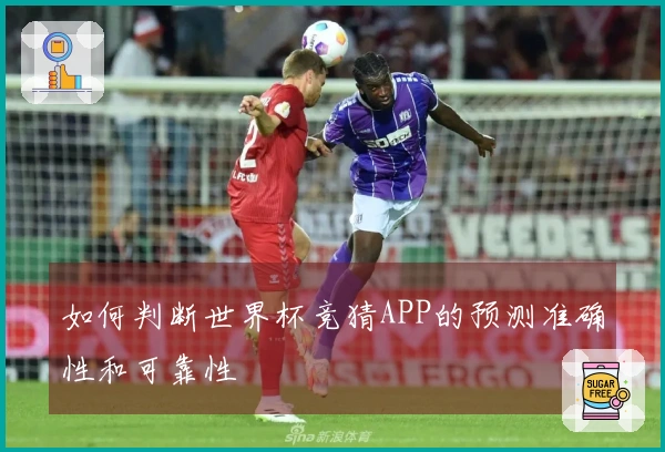如何判断世界杯竞猜APP的预测准确性和可靠性